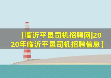 【临沂平邑司机招聘网|2020年临沂平邑司机招聘信息】